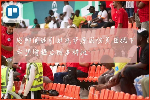 塔帅阐述引进孔萨原因伤员困扰下希望增强后防多样性