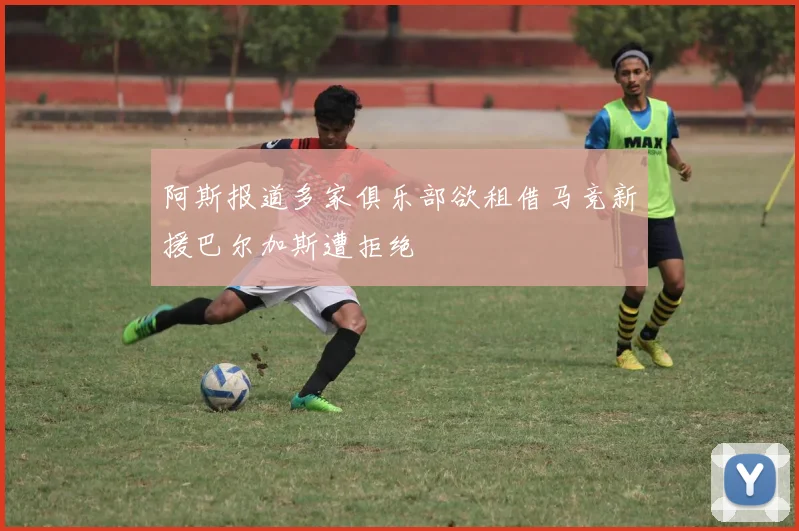 阿斯报道多家俱乐部欲租借马竞新援巴尔加斯遭拒绝