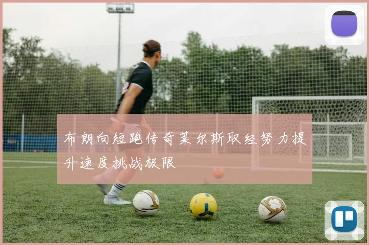 布朗向短跑传奇莱尔斯取经努力提升速度挑战极限