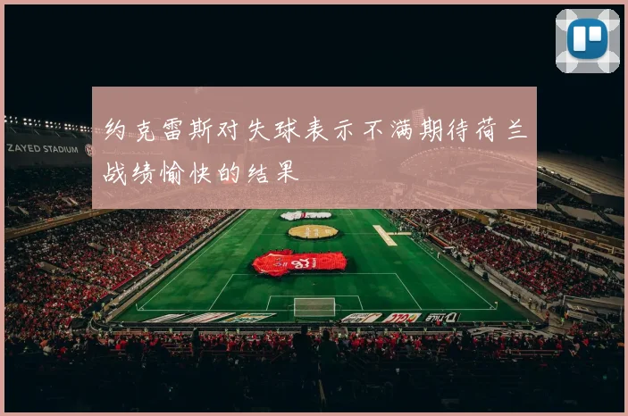 约克雷斯对失球表示不满期待荷兰战绩愉快的结果