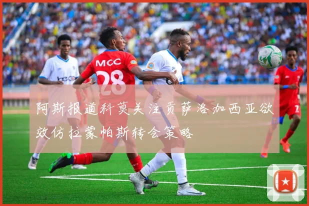 阿斯报道科莫关注贡萨洛加西亚欲效仿拉蒙帕斯转会策略
