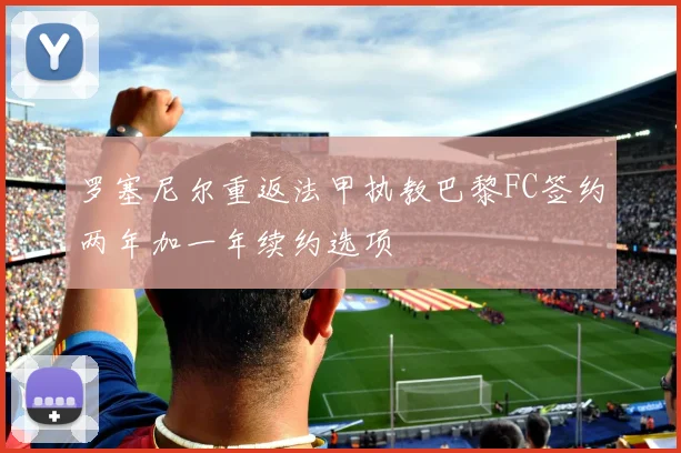 罗塞尼尔重返法甲执教巴黎FC签约两年加一年续约选项