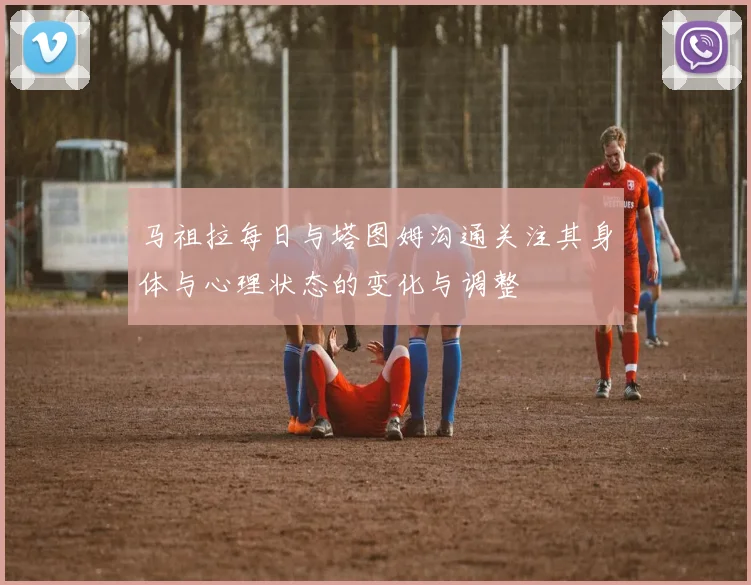 马祖拉每日与塔图姆沟通关注其身体与心理状态的变化与调整