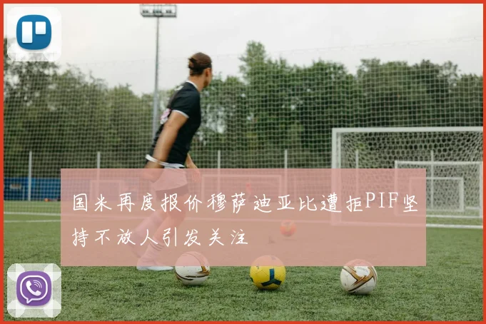 国米再度报价穆萨迪亚比遭拒PIF坚持不放人引发关注