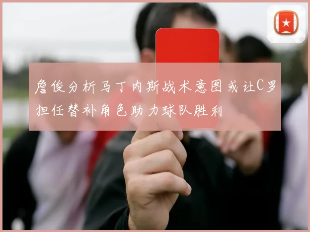 詹俊分析马丁内斯战术意图或让C罗担任替补角色助力球队胜利